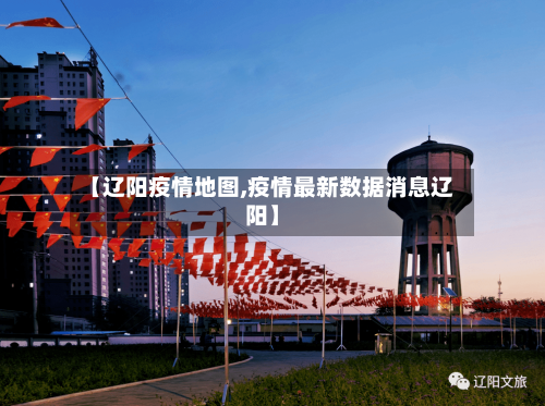 【辽阳疫情地图,疫情最新数据消息辽阳】-第1张图片