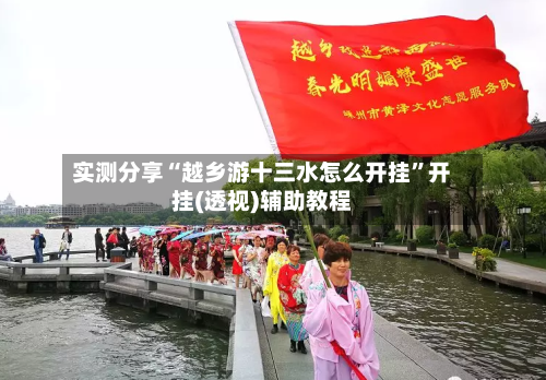 实测分享“越乡游十三水怎么开挂	”开挂(透视)辅助教程-第1张图片