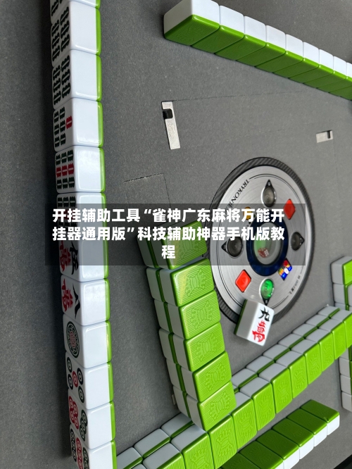 开挂辅助工具“雀神广东麻将万能开挂器通用版”科技辅助神器手机版教程-第1张图片