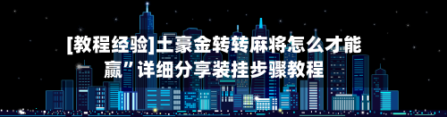 [教程经验]土豪金转转麻将怎么才能赢	”详细分享装挂步骤教程-第2张图片