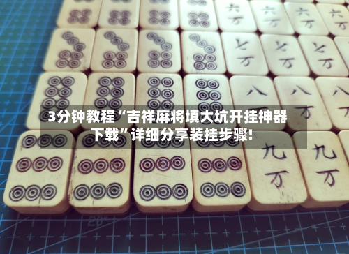 3分钟教程“吉祥麻将填大坑开挂神器下载”详细分享装挂步骤!-第1张图片