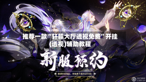 推荐一款“轩辕大厅透视免费”开挂(透视)辅助教程-第1张图片