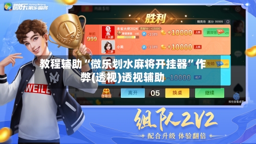 教程辅助“微乐划水麻将开挂器”作弊(透视)透视辅助-第2张图片