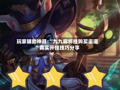 玩家辅助神器:“九九麻将挂购买渠道”真实开挂技巧分享-第1张图片