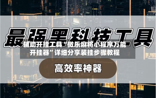 辅助开挂工具“微乐麻将小程序万能开挂器”详细分享装挂步骤教程-第3张图片
