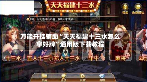 万能开挂辅助“天天福建十三水怎么拿好牌	”通用版下载教程-第2张图片