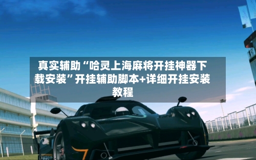 真实辅助“哈灵上海麻将开挂神器下载安装”开挂辅助脚本+详细开挂安装教程-第1张图片