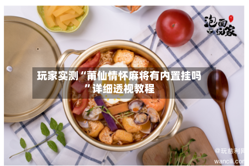 玩家实测“莆仙情怀麻将有内置挂吗”详细透视教程-第1张图片