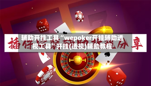 辅助开挂工具“wepoker开挂辅助透视工具	”开挂(透视)辅助教程-第2张图片