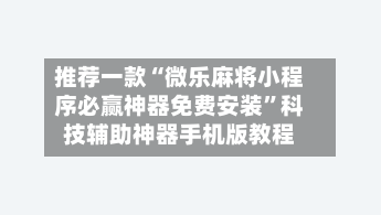 推荐一款“微乐麻将小程序必赢神器免费安装”科技辅助神器手机版教程-第2张图片