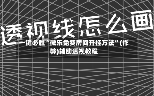 一键必胜“微乐免费房间开挂方法	”(作弊)辅助透视教程-第1张图片