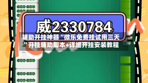 辅助开挂神器“微乐免费挂试用三天”开挂辅助脚本+详细开挂安装教程-第1张图片