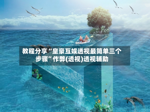 教程分享“皇豪互娱透视最简单三个步骤”作弊(透视)透视辅助-第3张图片