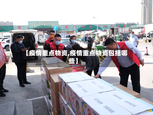【疫情重点物资,疫情重点物资包括哪些】-第2张图片