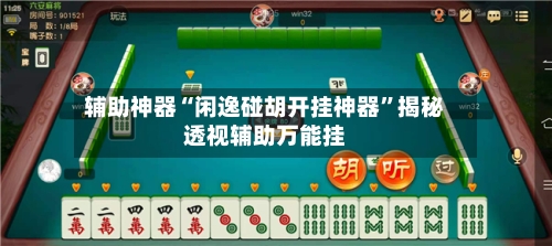 辅助神器“闲逸碰胡开挂神器”揭秘透视辅助万能挂-第3张图片