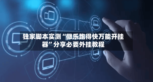 独家脚本实测“微乐跑得快万能开挂器	”分享必要外挂教程-第1张图片
