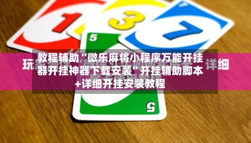 教程辅助“微乐麻将小程序万能开挂器开挂神器下载安装”开挂辅助脚本+详细开挂安装教程-第2张图片
