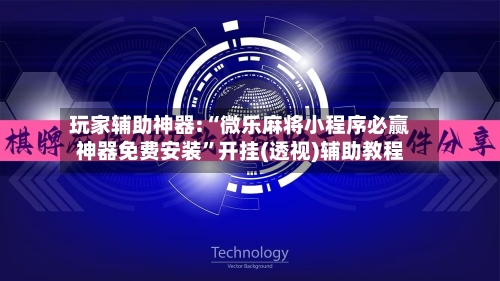 玩家辅助神器:“微乐麻将小程序必赢神器免费安装”开挂(透视)辅助教程-第3张图片