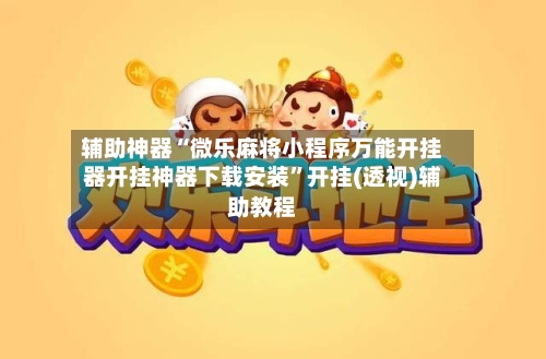 辅助神器“微乐麻将小程序万能开挂器开挂神器下载安装	”开挂(透视)辅助教程-第1张图片