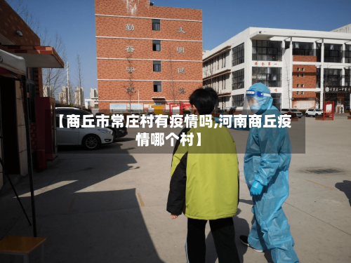 【商丘市常庄村有疫情吗,河南商丘疫情哪个村】-第1张图片