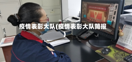 疫情表彰大队(疫情表彰大队简报)-第1张图片