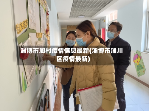 淄博市周村疫情信息最新(淄博市淄川区疫情最新)-第2张图片