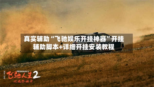 真实辅助“飞驰娱乐开挂神器	”开挂辅助脚本+详细开挂安装教程-第2张图片