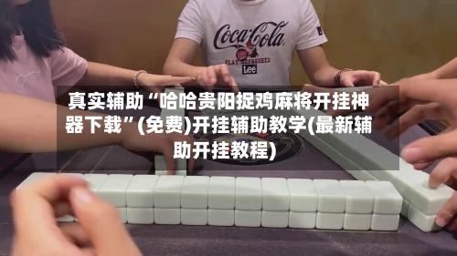 真实辅助“哈哈贵阳捉鸡麻将开挂神器下载”(免费)开挂辅助教学(最新辅助开挂教程)-第1张图片