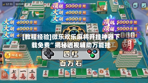 [教程经验]微乐欢乐麻将开挂神器下载免费”揭秘透视辅助万能挂-第3张图片