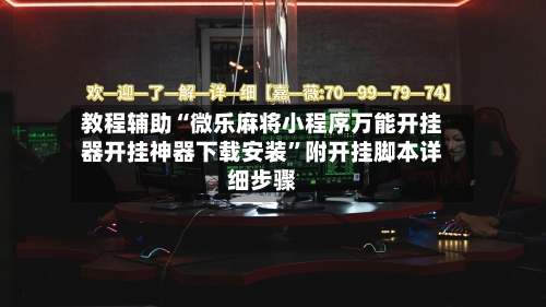 教程辅助“微乐麻将小程序万能开挂器开挂神器下载安装”附开挂脚本详细步骤-第1张图片