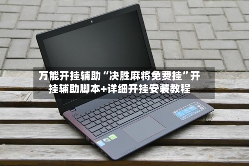 万能开挂辅助“决胜麻将免费挂”开挂辅助脚本+详细开挂安装教程-第1张图片