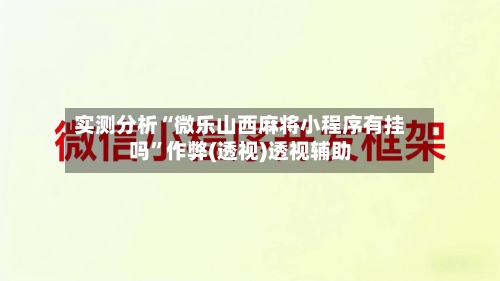 实测分析“微乐山西麻将小程序有挂吗	”作弊(透视)透视辅助-第1张图片