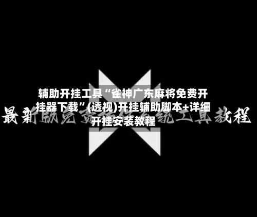 辅助开挂工具“雀神广东麻将免费开挂器下载”(透视)开挂辅助脚本+详细开挂安装教程-第2张图片