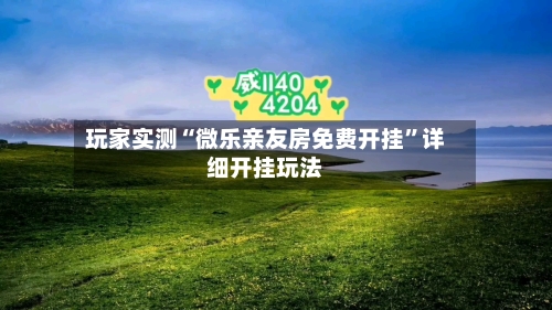 玩家实测“微乐亲友房免费开挂	”详细开挂玩法-第1张图片