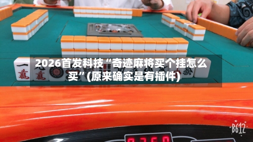 2026首发科技“奇迹麻将买个挂怎么买”(原来确实是有插件)-第2张图片