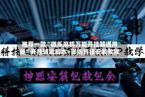 推荐一款“微乐麻将万能开挂器通用版	”开挂辅助脚本+详细开挂安装教程-第2张图片