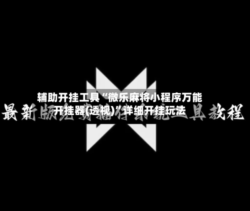 辅助开挂工具“微乐麻将小程序万能开挂器(透视)”详细开挂玩法-第1张图片