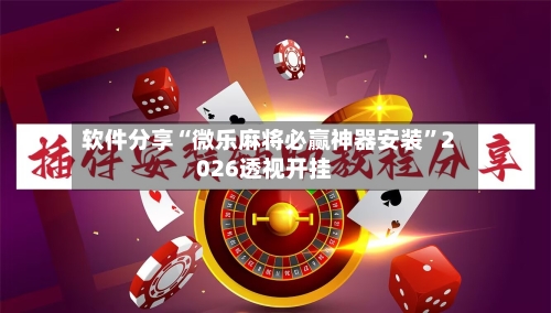 软件分享“微乐麻将必赢神器安装	”2026透视开挂-第1张图片