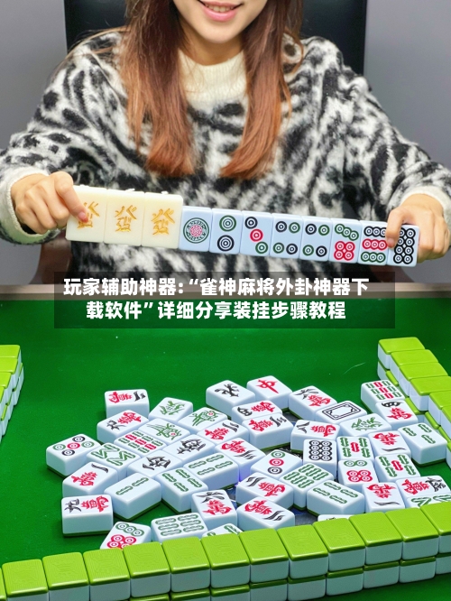 玩家辅助神器:“雀神麻将外卦神器下载软件	”详细分享装挂步骤教程-第1张图片