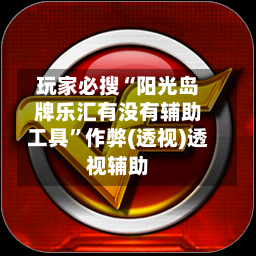 玩家必搜“阳光岛牌乐汇有没有辅助工具	”作弊(透视)透视辅助-第1张图片