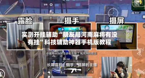实测开挂辅助“朋友局河南麻将有没有挂”科技辅助神器手机版教程-第2张图片