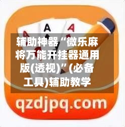 辅助神器“微乐麻将万能开挂器通用版(透视)”(必备工具)辅助教学-第1张图片