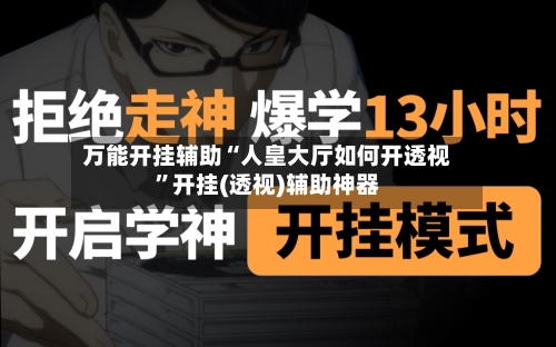 万能开挂辅助“人皇大厅如何开透视”开挂(透视)辅助神器-第2张图片