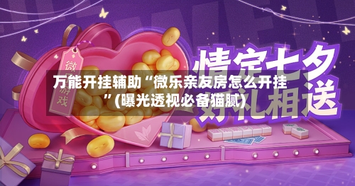 万能开挂辅助“微乐亲友房怎么开挂”(曝光透视必备猫腻)-第1张图片