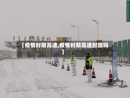【疫情时期高速,疫情时期高速封路吗】-第3张图片