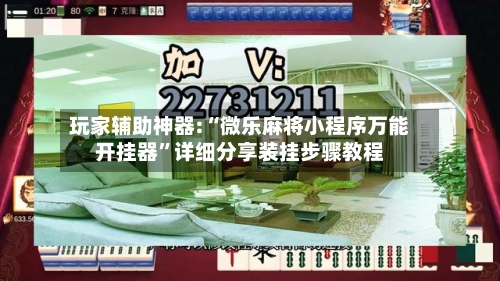 玩家辅助神器:“微乐麻将小程序万能开挂器”详细分享装挂步骤教程-第1张图片