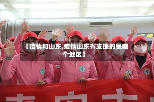 【疫情和山东,疫情山东省支援的是哪个地区】-第3张图片