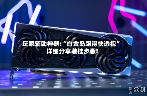 玩家辅助神器:“白金岛跑得快透视”详细分享装挂步骤!-第2张图片