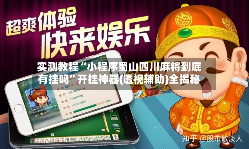 实测教程“小程序蜀山四川麻将到底有挂吗	”开挂神器{透视辅助}全揭秘-第2张图片