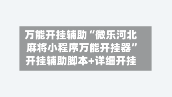 万能开挂辅助“微乐河北麻将小程序万能开挂器	”开挂辅助脚本+详细开挂-第2张图片